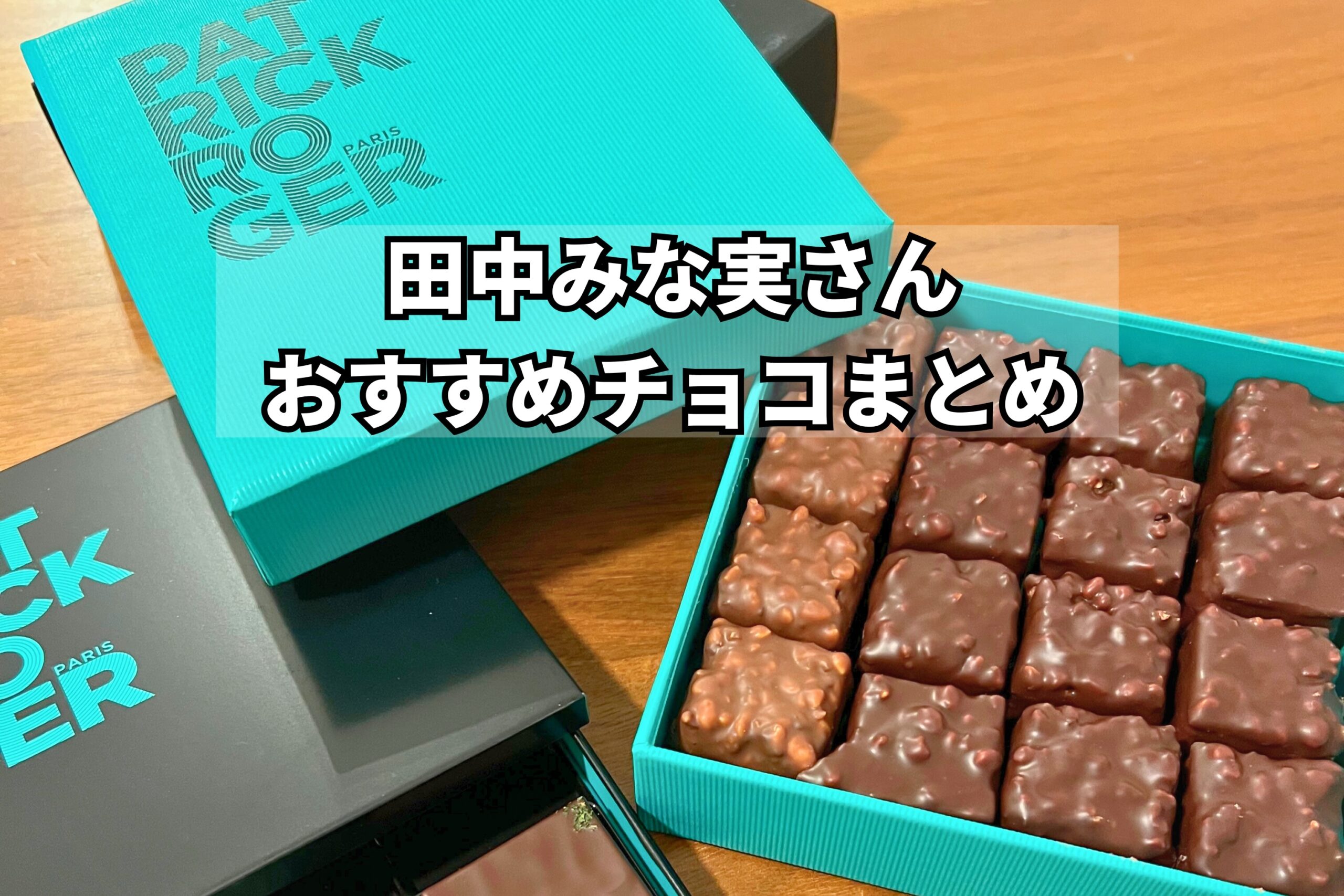 田中みな実さんおすすめの高級チョコレートまとめ｜ベルナシオンやパトリック・ロジェなど人気ブランド